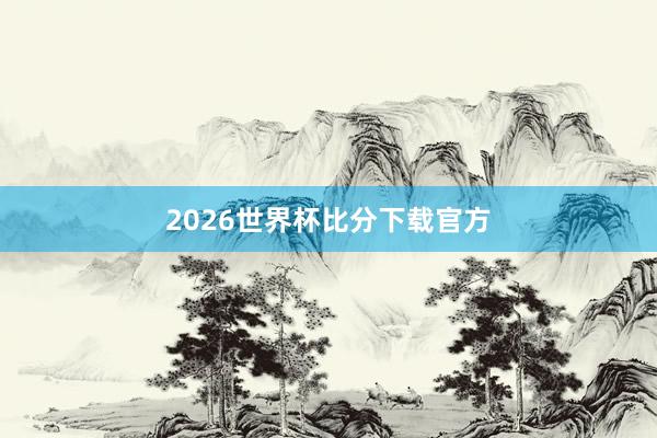 2026世界杯比分下载官方