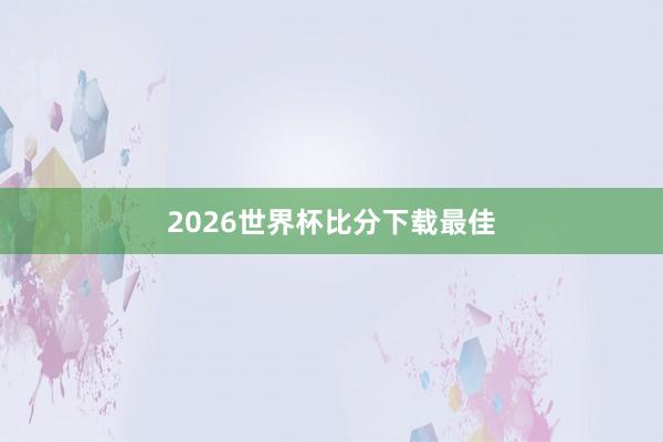 2026世界杯比分下载最佳