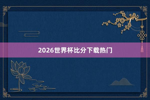 2026世界杯比分下载热门