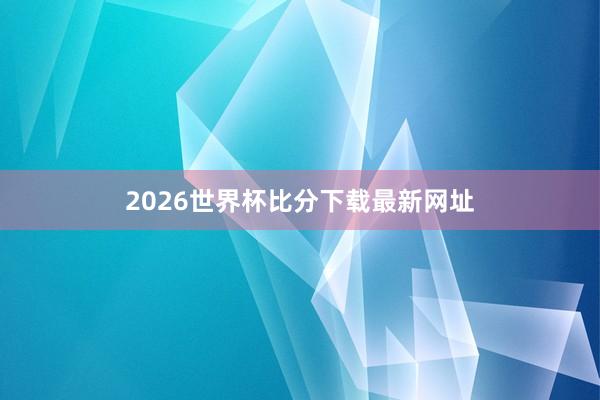 2026世界杯比分下载最新网址