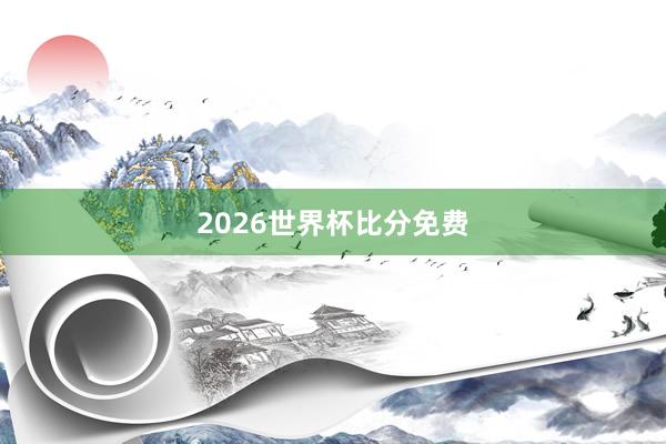 2026世界杯比分免费