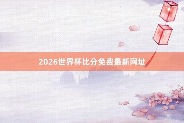 2026世界杯比分免费最新网址