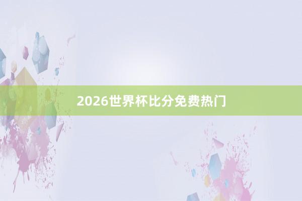 2026世界杯比分免费热门