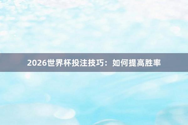 2026世界杯投注技巧：如何提高胜率