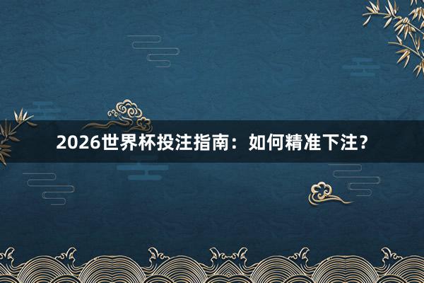 2026世界杯投注指南：如何精准下注？