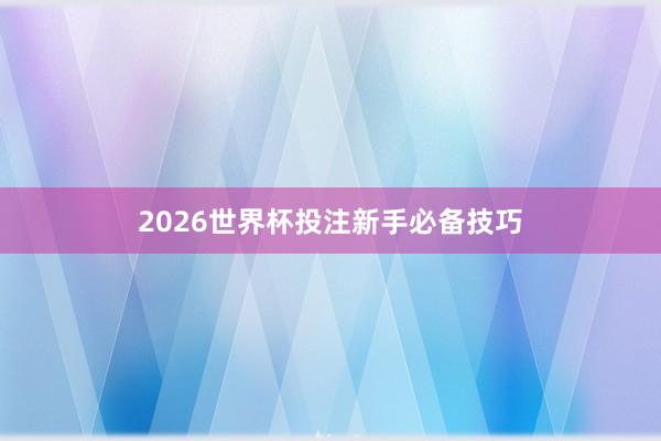 2026世界杯投注新手必备技巧