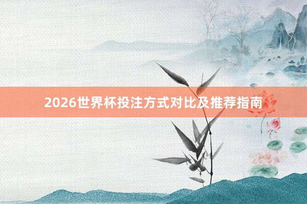 2026世界杯投注方式对比及推荐指南