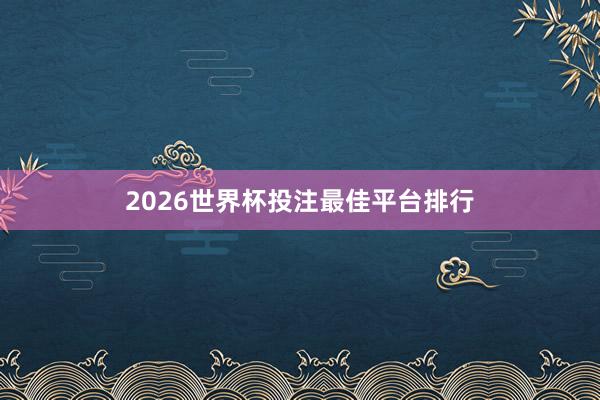 2026世界杯投注最佳平台排行