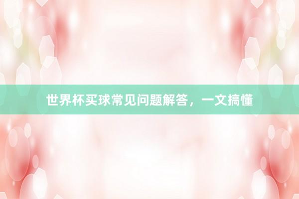 世界杯买球常见问题解答，一文搞懂