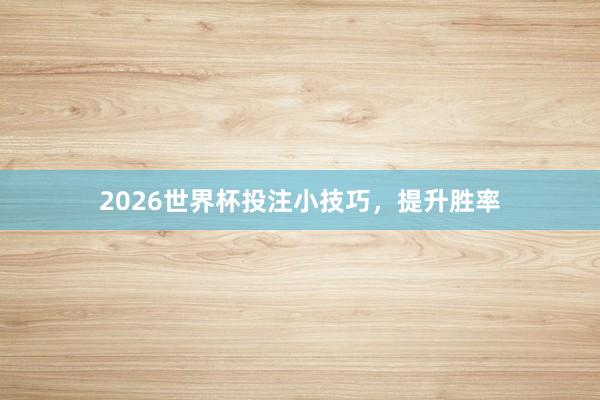 2026世界杯投注小技巧，提升胜率