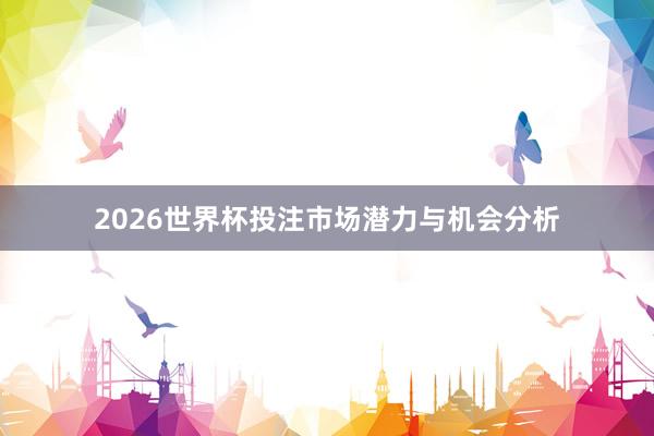 2026世界杯投注市场潜力与机会分析