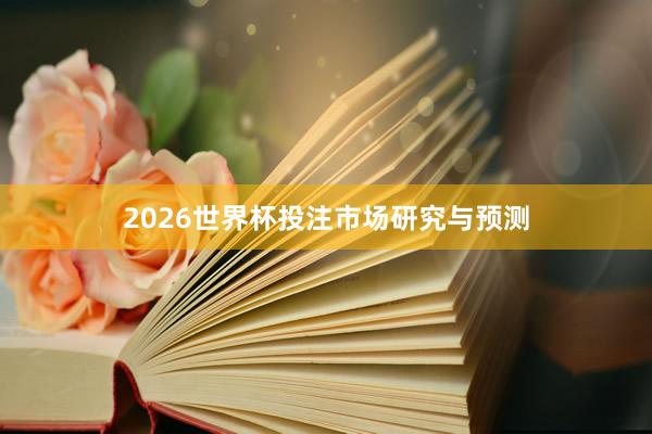 2026世界杯投注市场研究与预测