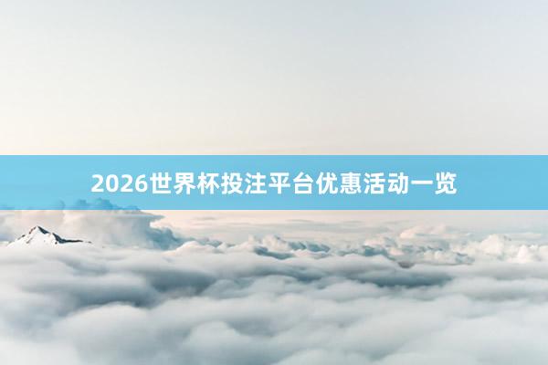 2026世界杯投注平台优惠活动一览