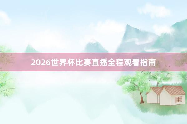 2026世界杯比赛直播全程观看指南