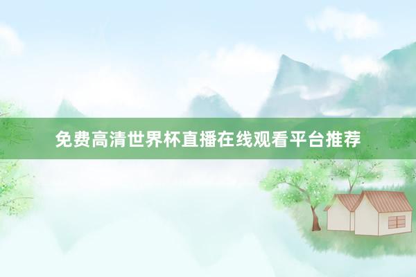 免费高清世界杯直播在线观看平台推荐