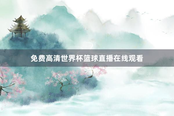 免费高清世界杯篮球直播在线观看