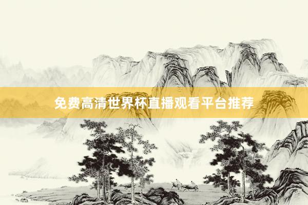 免费高清世界杯直播观看平台推荐