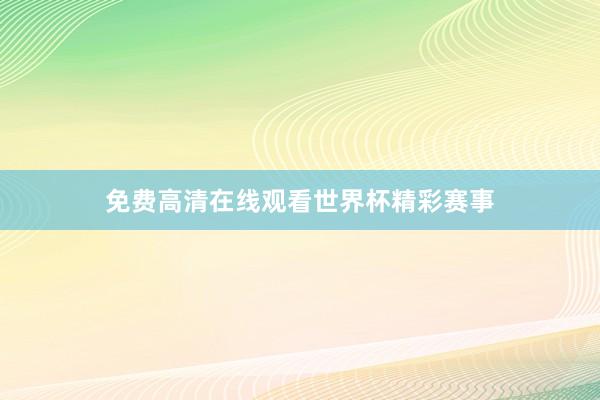 免费高清在线观看世界杯精彩赛事