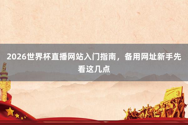 2026世界杯直播网站入门指南，备用网址新手先看这几点