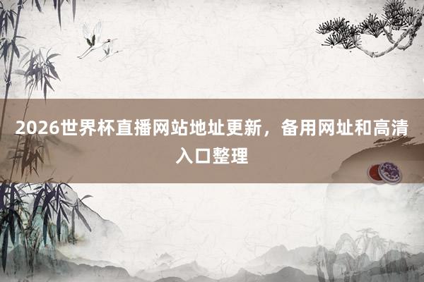 2026世界杯直播网站地址更新，备用网址和高清入口整理