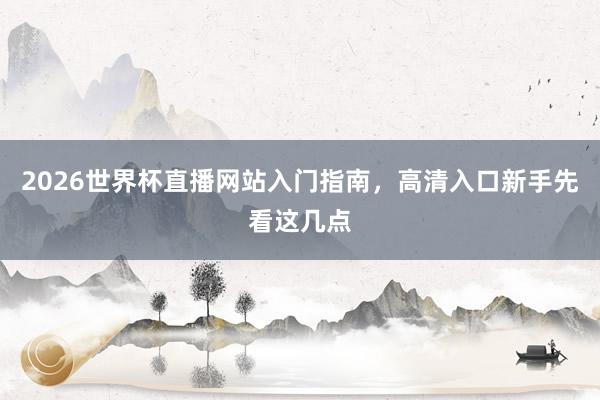2026世界杯直播网站入门指南，高清入口新手先看这几点