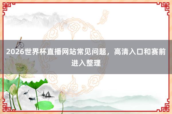 2026世界杯直播网站常见问题，高清入口和赛前进入整理