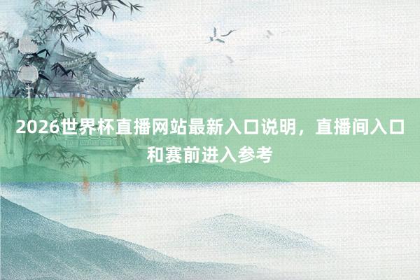 2026世界杯直播网站最新入口说明，直播间入口和赛前进入参考