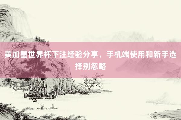 美加墨世界杯下注经验分享，手机端使用和新手选择别忽略