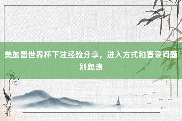美加墨世界杯下注经验分享，进入方式和登录问题别忽略
