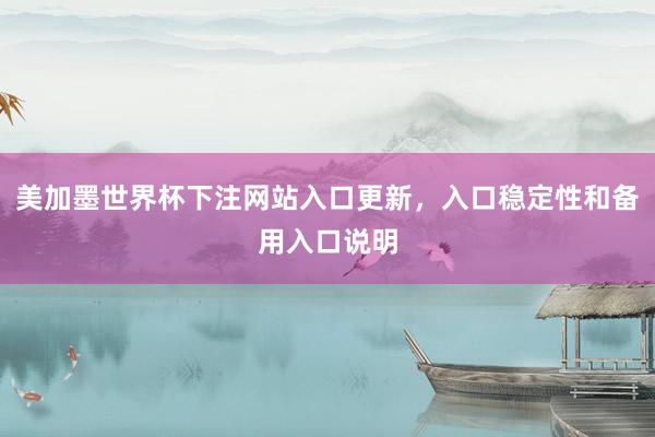 美加墨世界杯下注网站入口更新，入口稳定性和备用入口说明