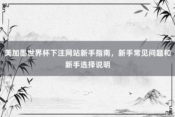 美加墨世界杯下注网站新手指南，新手常见问题和新手选择说明