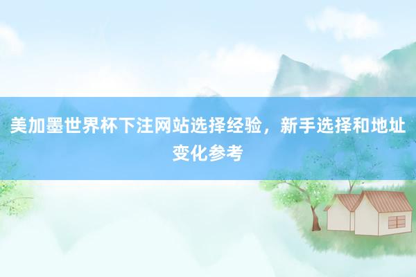 美加墨世界杯下注网站选择经验，新手选择和地址变化参考