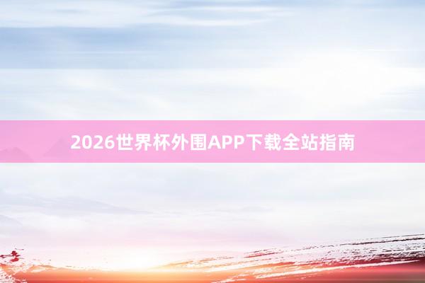 2026世界杯外围APP下载全站指南