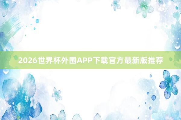 2026世界杯外围APP下载官方最新版推荐