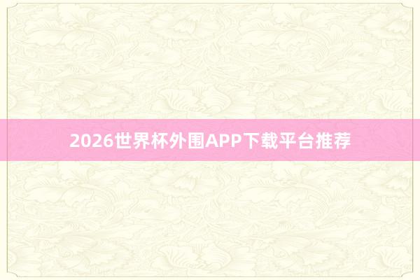 2026世界杯外围APP下载平台推荐