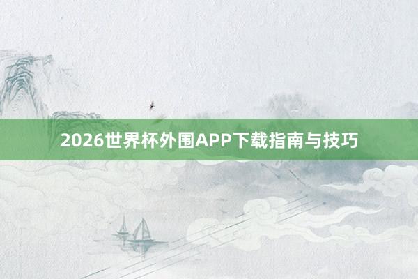 2026世界杯外围APP下载指南与技巧