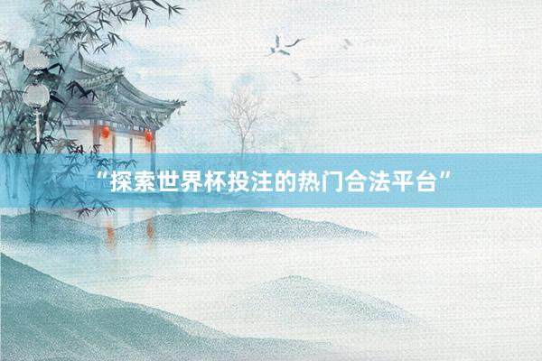 “探索世界杯投注的热门合法平台”