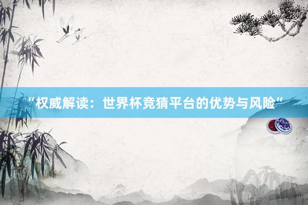 “权威解读：世界杯竞猜平台的优势与风险”