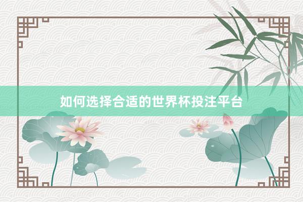 如何选择合适的世界杯投注平台