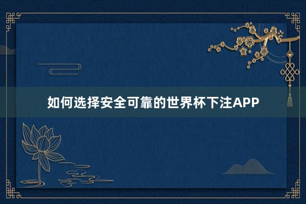 如何选择安全可靠的世界杯下注APP