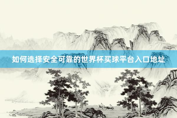 如何选择安全可靠的世界杯买球平台入口地址