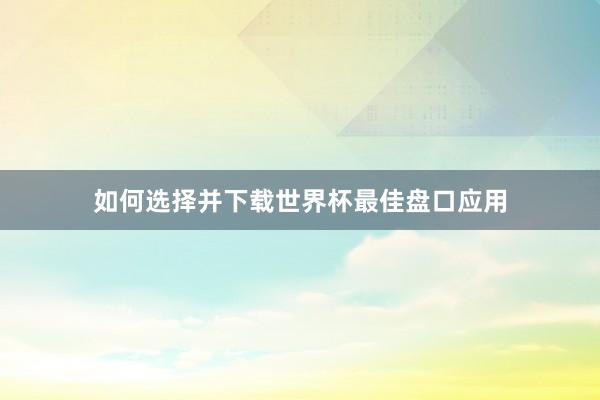 如何选择并下载世界杯最佳盘口应用