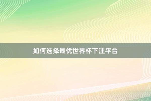 如何选择最优世界杯下注平台