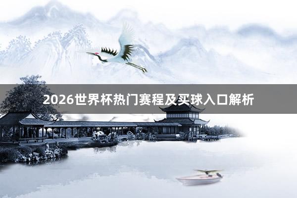 2026世界杯热门赛程及买球入口解析
