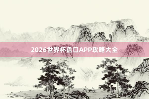 2026世界杯盘口APP攻略大全