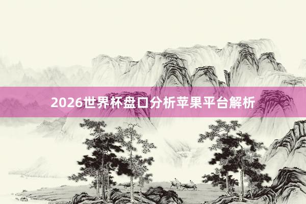 2026世界杯盘口分析苹果平台解析