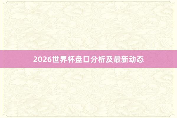 2026世界杯盘口分析及最新动态