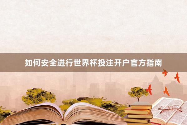 如何安全进行世界杯投注开户官方指南