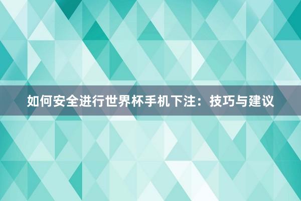 如何安全进行世界杯手机下注:技巧与建议