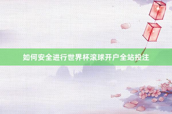 如何安全进行世界杯滚球开户全站投注